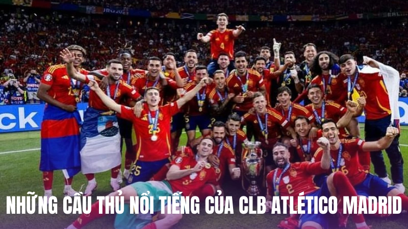 Những cầu thủ nổi tiếng tham gia CLB Atlético Madrid