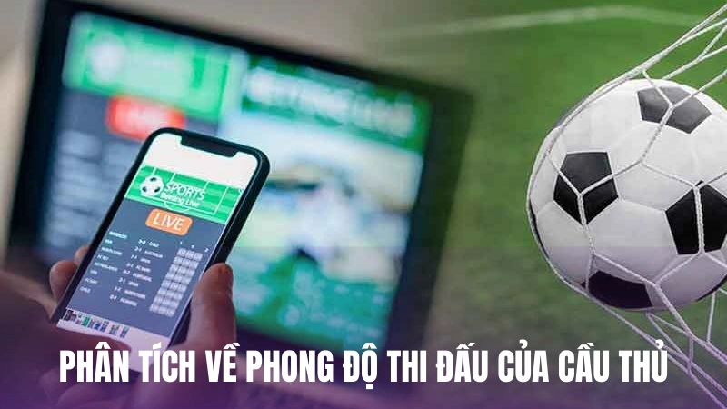 Phân tích kỹ lưỡng về tình hình phong độ thi đấu của cầu thủ