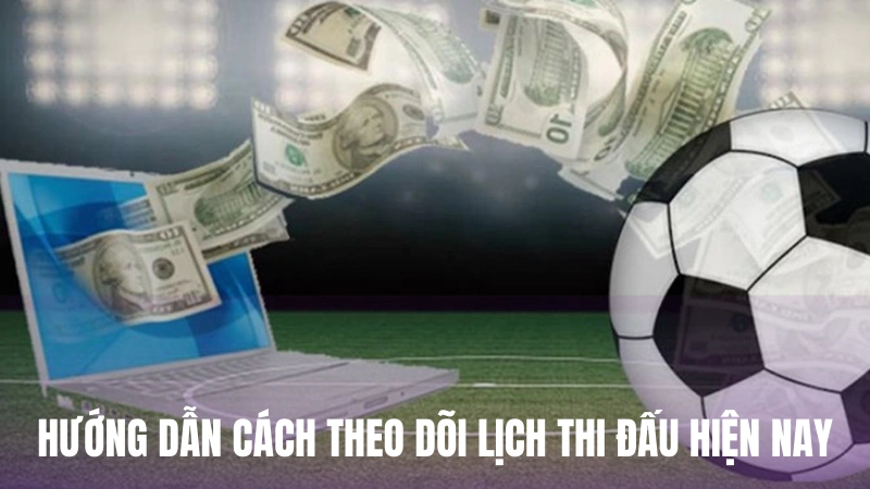 Hướng dẫn chi tiết cách theo dõi lịch thi đấu hiện nay